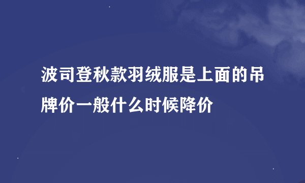 波司登秋款羽绒服是上面的吊牌价一般什么时候降价