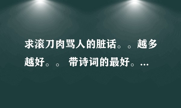 求滚刀肉骂人的脏话。。越多越好。。 带诗词的最好。。谁的好分给谁