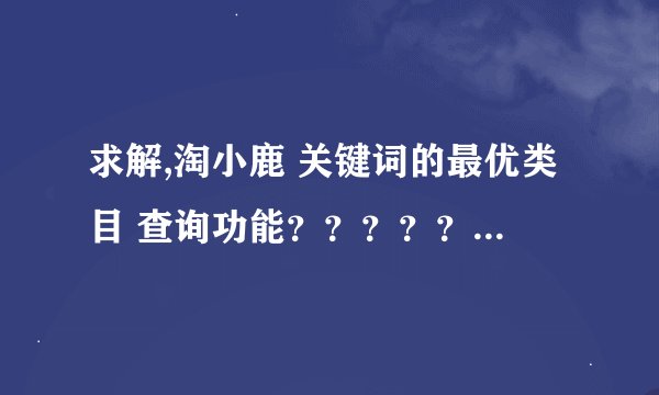 求解,淘小鹿 关键词的最优类目 查询功能？？？？？？？？？？