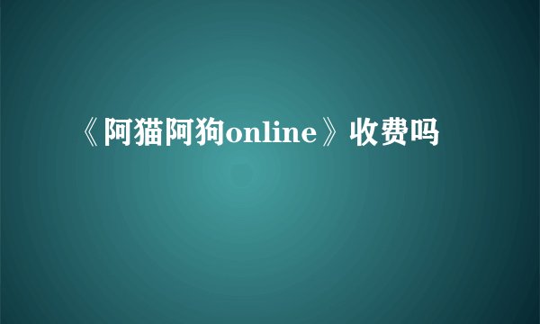 《阿猫阿狗online》收费吗