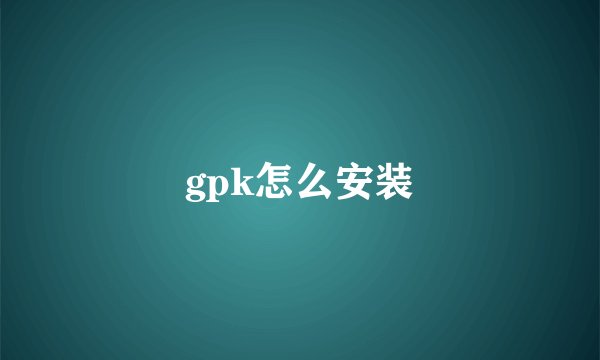 gpk怎么安装