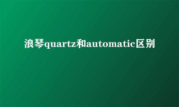 浪琴quartz和automatic区别