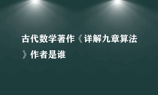 古代数学著作《详解九章算法》作者是谁