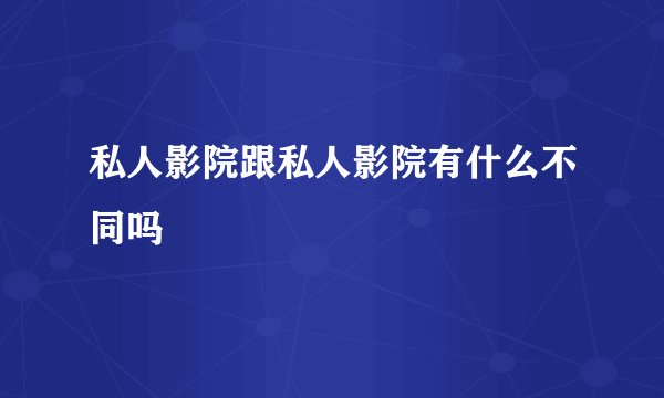 私人影院跟私人影院有什么不同吗