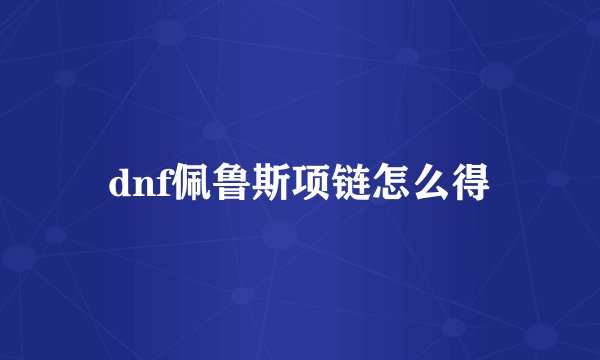 dnf佩鲁斯项链怎么得