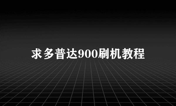 求多普达900刷机教程