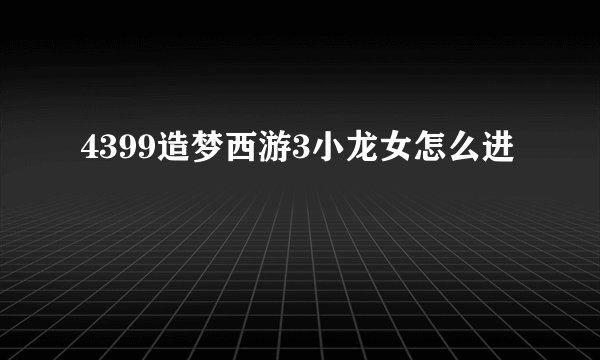 4399造梦西游3小龙女怎么进