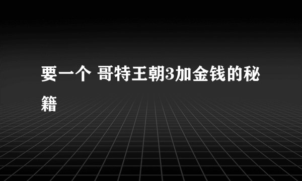 要一个 哥特王朝3加金钱的秘籍