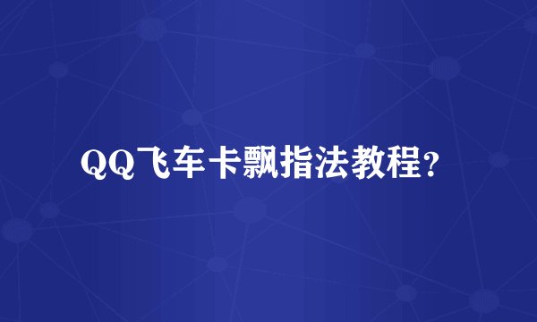 QQ飞车卡飘指法教程？
