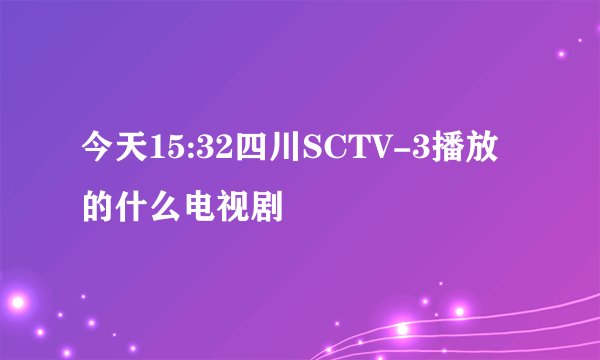 今天15:32四川SCTV-3播放的什么电视剧