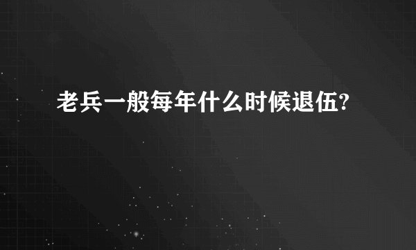 老兵一般每年什么时候退伍?