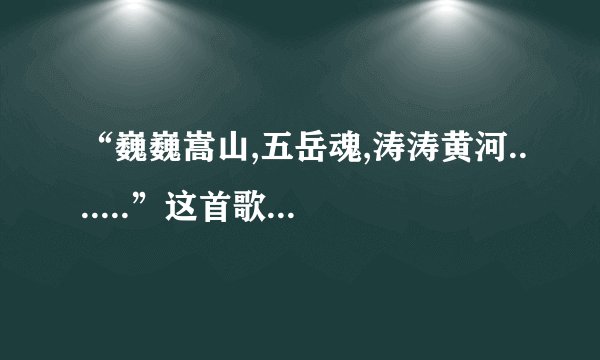 “巍巍嵩山,五岳魂,涛涛黄河.......”这首歌叫什么名字