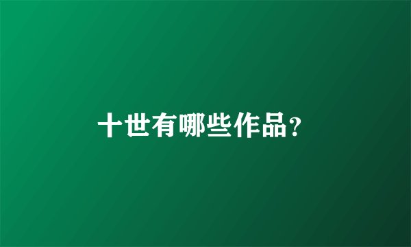 十世有哪些作品？