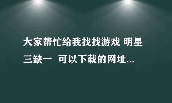 大家帮忙给我找找游戏 明星三缺一  可以下载的网址，谢谢！！