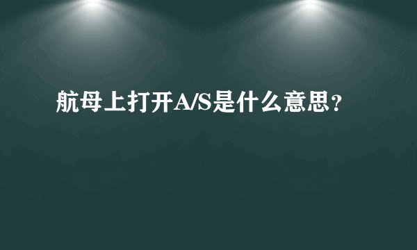 航母上打开A/S是什么意思？