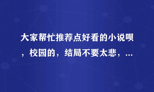 大家帮忙推荐点好看的小说呗，校园的，结局不要太悲，女主人公最好霸道一点哦，至少不要是乖乖女，谢谢啦