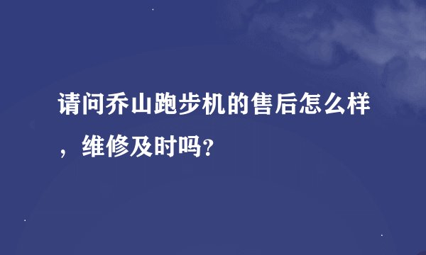 请问乔山跑步机的售后怎么样，维修及时吗？