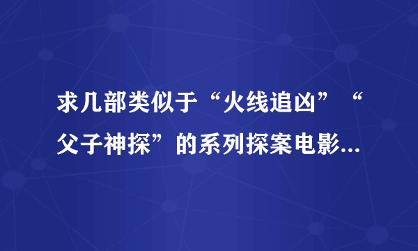 求几部类似于“火线追凶”“父子神探”的系列探案电影......