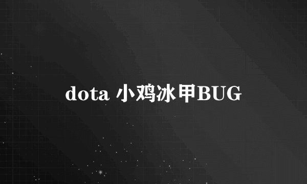 dota 小鸡冰甲BUG