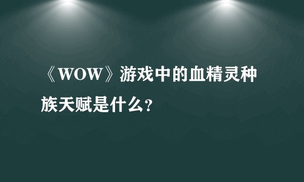《WOW》游戏中的血精灵种族天赋是什么？