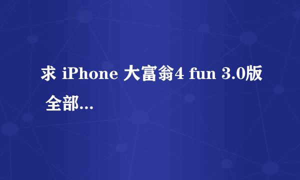 求 iPhone 大富翁4 fun 3.0版 全部人物地图解锁存档在线等急!急!急!
