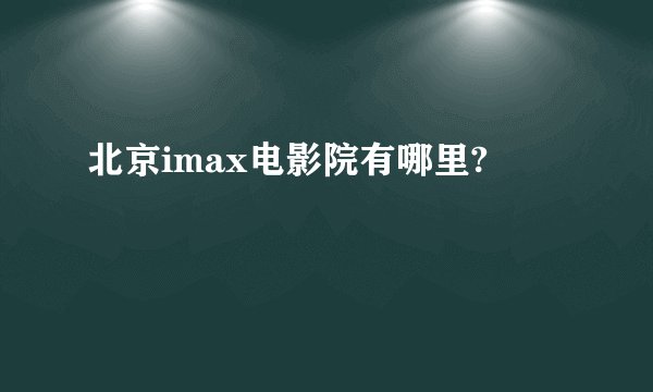 北京imax电影院有哪里?