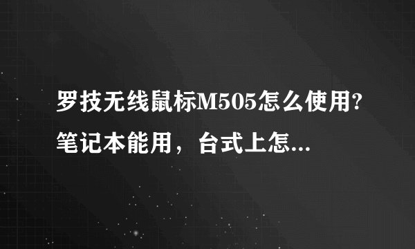 罗技无线鼠标M505怎么使用?笔记本能用，台式上怎么安装使用
