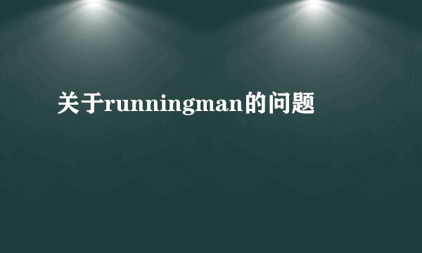 关于runningman的问题