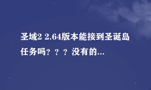 圣域2 2.64版本能接到圣诞岛任务吗？？？没有的话是要多少的版本？？？谢谢
