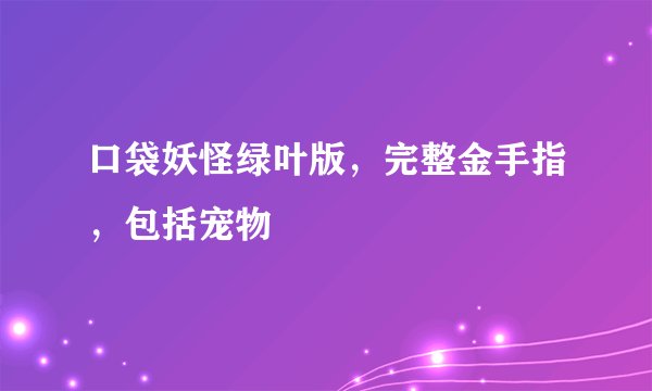 口袋妖怪绿叶版，完整金手指，包括宠物