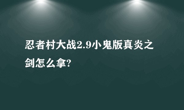忍者村大战2.9小鬼版真炎之剑怎么拿?