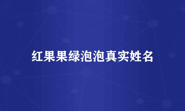 红果果绿泡泡真实姓名