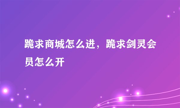 跪求商城怎么进，跪求剑灵会员怎么开