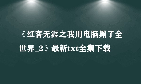 《红客无涯之我用电脑黑了全世界_2》最新txt全集下载