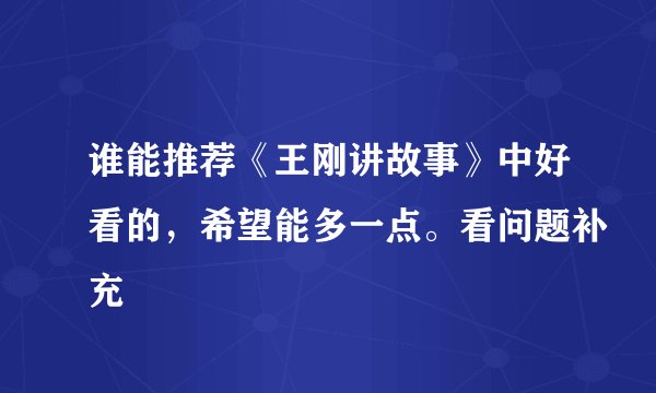 谁能推荐《王刚讲故事》中好看的，希望能多一点。看问题补充