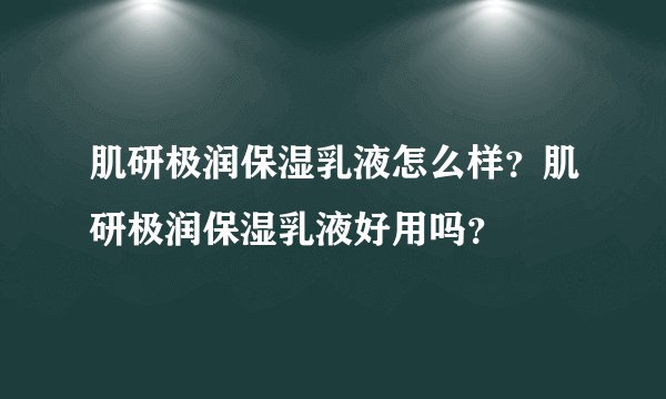 肌研极润保湿乳液怎么样？肌研极润保湿乳液好用吗？