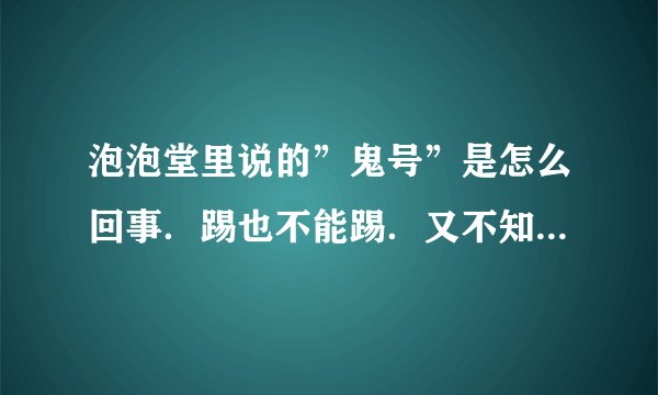 泡泡堂里说的”鬼号”是怎么回事．踢也不能踢．又不知道是谁在捣乱．
