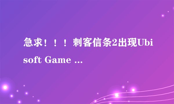 急求！！！刺客信条2出现Ubisoft Game Launcher