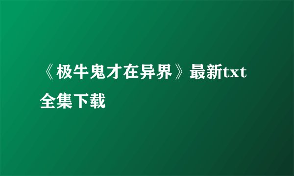 《极牛鬼才在异界》最新txt全集下载
