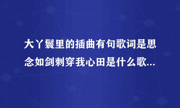 大丫鬟里的插曲有句歌词是思念如剑刺穿我心田是什么歌啊要歌词