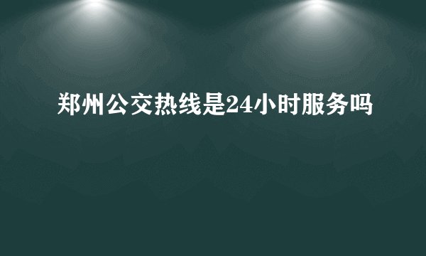 郑州公交热线是24小时服务吗