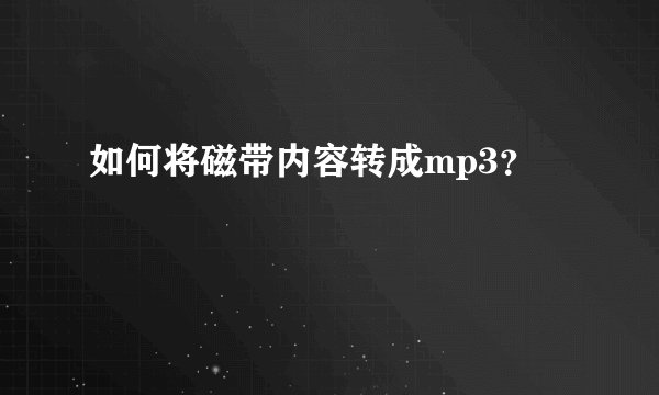 如何将磁带内容转成mp3？