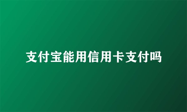 支付宝能用信用卡支付吗