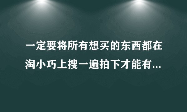 一定要将所有想买的东西都在淘小巧上搜一遍拍下才能有返利吗？