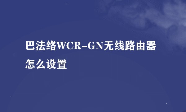 巴法络WCR-GN无线路由器怎么设置