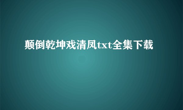 颠倒乾坤戏清凤txt全集下载