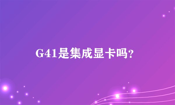 G41是集成显卡吗？