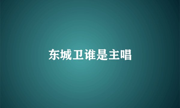 东城卫谁是主唱