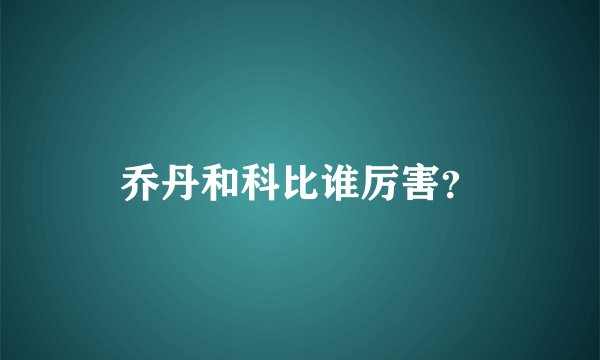 乔丹和科比谁厉害？