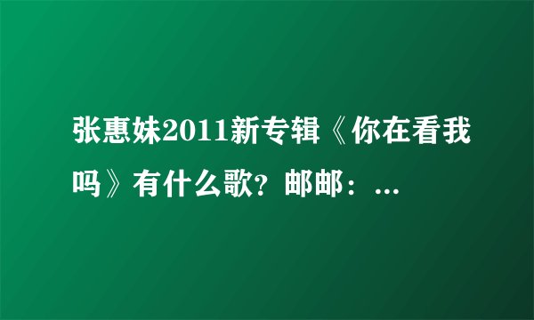 张惠妹2011新专辑《你在看我吗》有什么歌？邮邮：475246657@qq.com